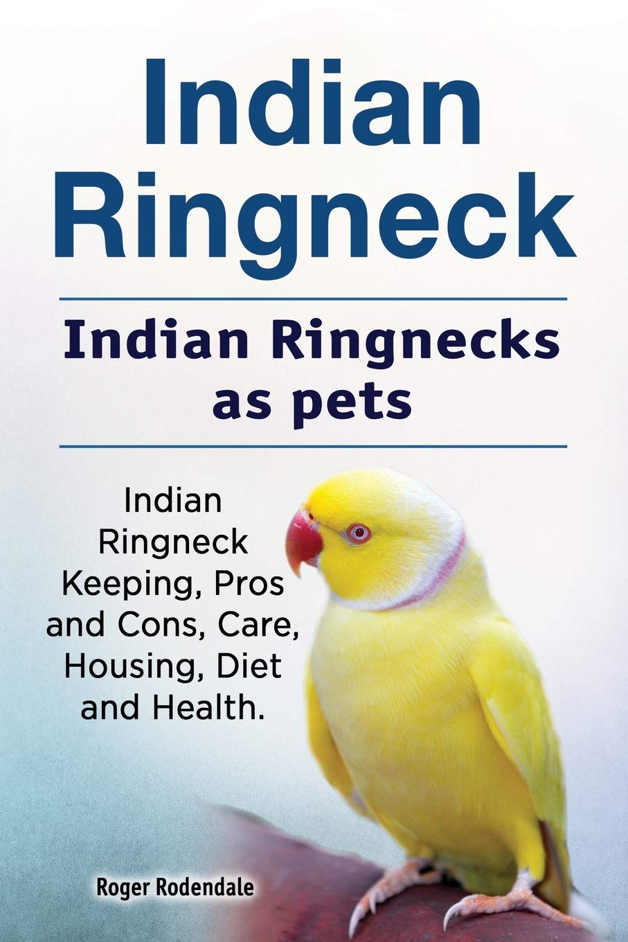 Indian Ringneck. Indian Ringnecks as pets. Indian Ringneck Keeping, Pros and Cons, Care, Housing, Diet and Health. (পেপারব্যাক)