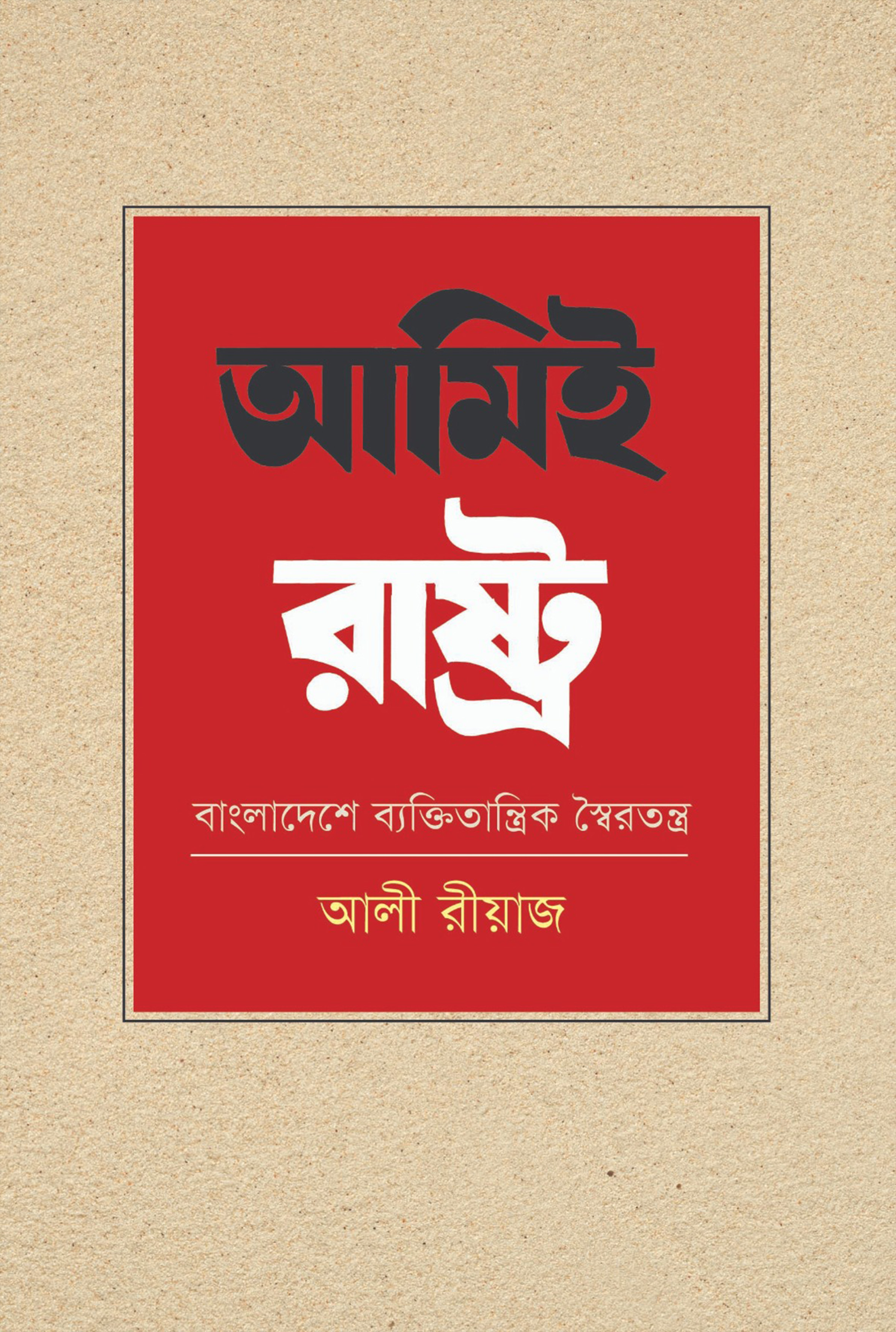 আমিই রাষ্ট্র: বাংলাদেশে ব্যক্তিতান্ত্রিক স্বৈরতন্ত্র (হার্ডকভার)