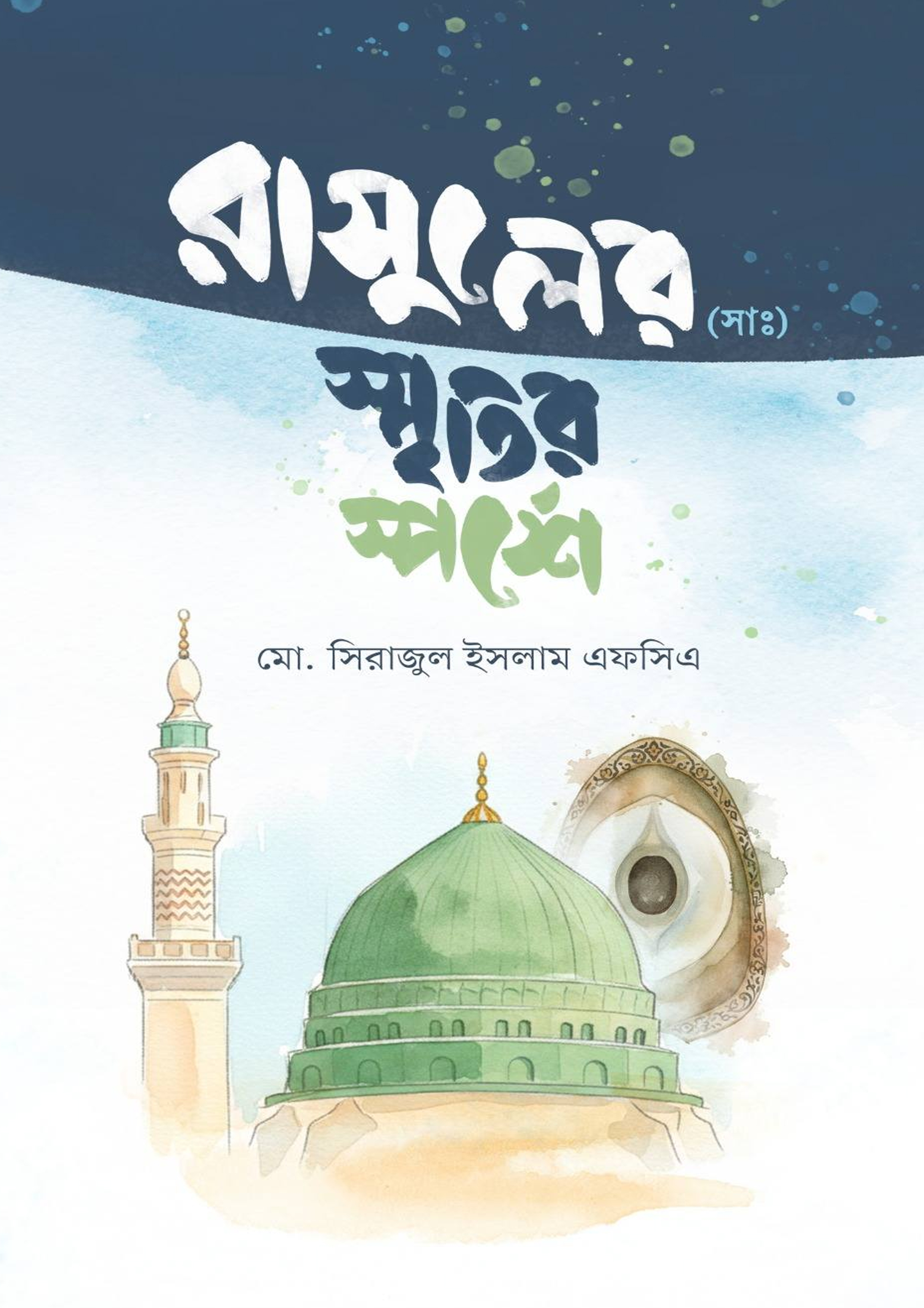 রাসুলের (সাঃ) স্মৃতির স্পর্শে মোঃ সিরাজুল ইসলাম এফসিএ-এর সীরাতে রাসুল ﷺ ...